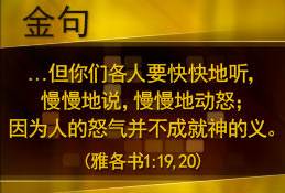 ...但你们各人要快快地听，慢慢地说，慢慢地动怒；因为人的怒气并不成就神的义。(雅各书1: 19, 20)