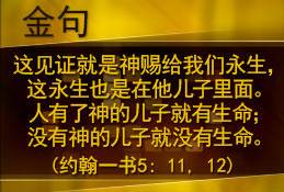 这见证就是神赐给我们永生，这永生也是在他儿子里面。人有了神的儿子就有生命；没有神的儿子就没有生命。（约翰一书5: 11,12)