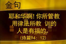 耶和华啊！你所管教用律法所教 训的人是有福的。（诗篇94: 12)