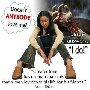 If you are ever tempted to say, "Doesn't anyone love me?", remember that Jesus says, "I do!"